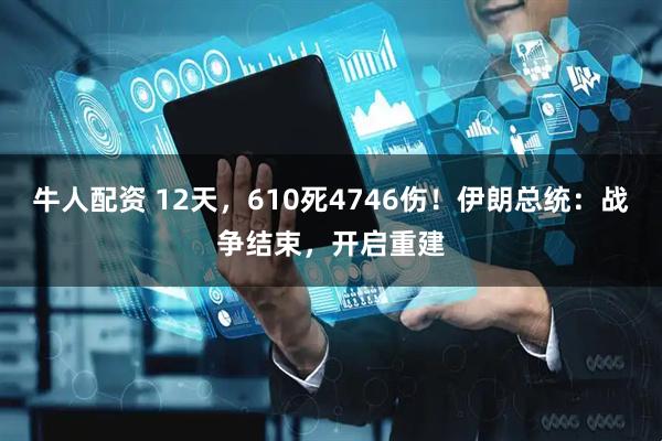 牛人配资 12天，610死4746伤！伊朗总统：战争结束，开启重建