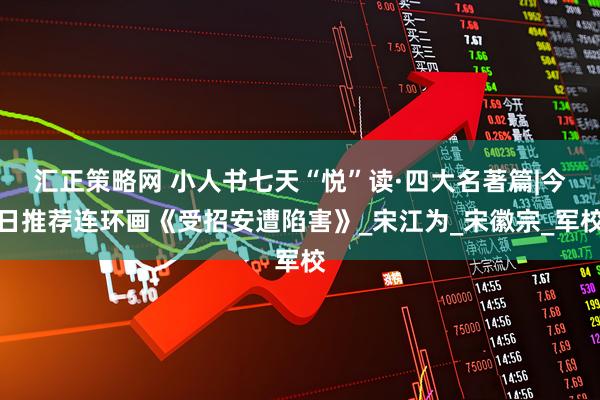 汇正策略网 小人书七天“悦”读·四大名著篇|今日推荐连环画《受招安遭陷害》_宋江为_宋徽宗_军校