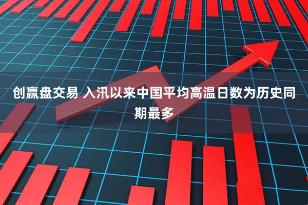 创赢盘交易 入汛以来中国平均高温日数为历史同期最多