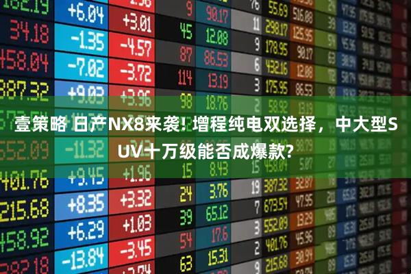 壹策略 日产NX8来袭! 增程纯电双选择，中大型SUV十万级能否成爆款?