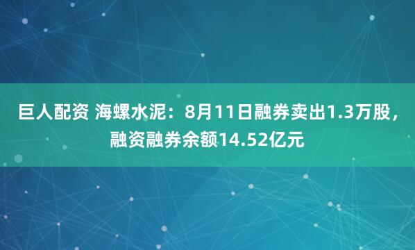 巨人配资 海螺水泥：8月11日融券卖出1.3万股，融资融券余额14.52亿元