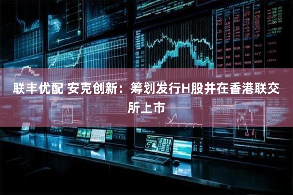 联丰优配 安克创新：筹划发行H股并在香港联交所上市