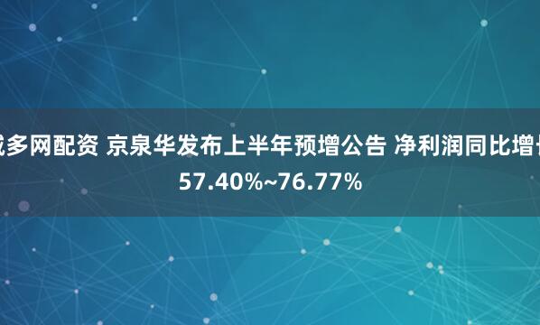诚多网配资 京泉华发布上半年预增公告 净利润同比增长57.40%~76.77%